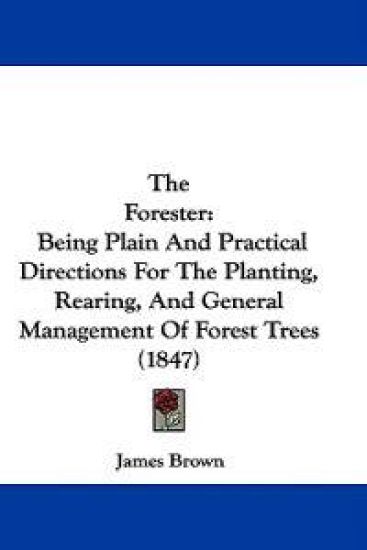 The Forester: Being Plain And Practical Directions For The Planting, Rearing, And General Management Of Forest Trees (1847)