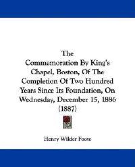 The Commemoration By King's Chapel, Boston, Of The Completion Of Two Hundred Years Since Its Foundation, On Wednesday, December 15, 1886 (1887)