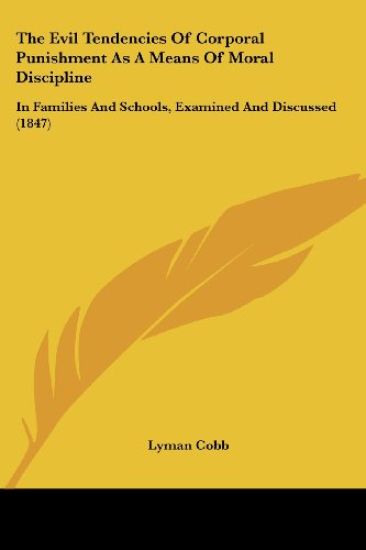 The Evil Tendencies Of Corporal Punishment As A Means Of Moral Discipline: In Families And Schools, Examined And Discussed (1847)