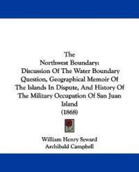 The Northwest Boundary: Discussion Of The Water Boundary Question, Geographical Memoir Of The Islands In Dispute, And History Of The Military Occupati