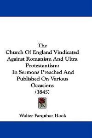 The Church Of England Vindicated Against Romanism And Ultra Protestantism: In Sermons Preached And Published On Various Occasions (1845)