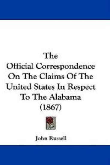 The Official Correspondence On The Claims Of The United States In Respect To The Alabama (1867)
