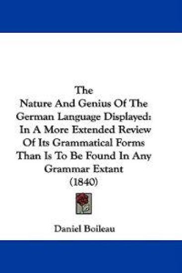 The Nature And Genius Of The German Language Displayed: In A More Extended Review Of Its Grammatical Forms Than Is To Be Found In Any Grammar Extant (