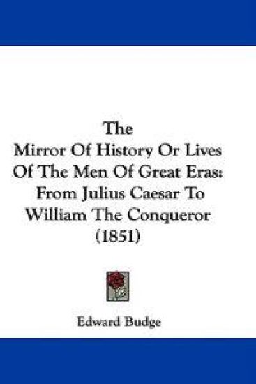 The Mirror Of History Or Lives Of The Men Of Great Eras: From Julius Caesar To William The Conqueror (1851)