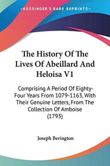 The History Of The Lives Of Abeillard And Heloisa V1: Comprising A Period Of Eighty-Four Years From 1079-1163, With Their Genuine Letters, From The Co