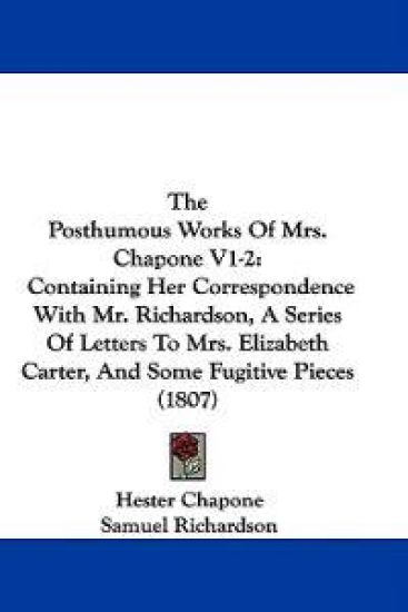 The Posthumous Works Of Mrs. Chapone V1-2: Containing Her Correspondence With Mr. Richardson, A Series Of Letters To Mrs. Elizabeth Carter, And Some F