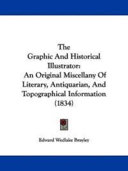 The Graphic And Historical Illustrator: An Original Miscellany Of Literary, Antiquarian, And Topographical Information (1834)