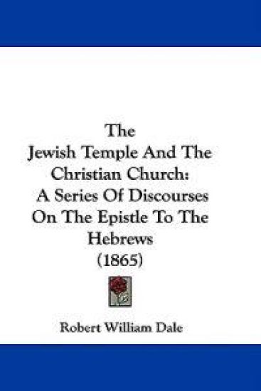 The Jewish Temple And The Christian Church: A Series Of Discourses On The Epistle To The Hebrews (1865)