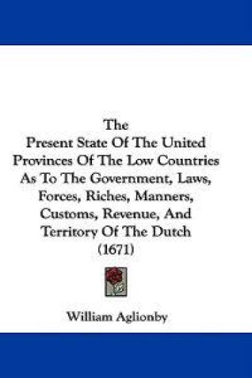 The Present State Of The United Provinces Of The Low Countries As To The Government, Laws, Forces, Riches, Manners, Customs, Revenue, And Territory Of