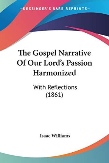 The Gospel Narrative Of Our Lord's Passion Harmonized: With Reflections (1861)