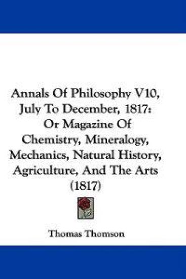 Annals Of Philosophy V10, July To December, 1817: Or Magazine Of Chemistry, Mineralogy, Mechanics, Natural History, Agriculture, And The Arts (1817)
