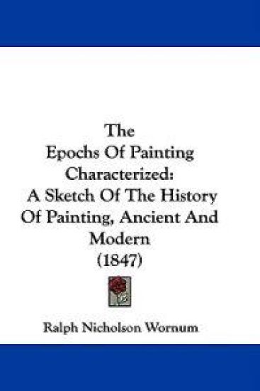 The Epochs Of Painting Characterized: A Sketch Of The History Of Painting, Ancient And Modern (1847)