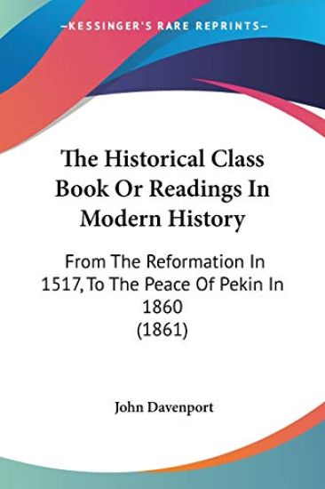 The Historical Class Book Or Readings In Modern History: From The Reformation In 1517, To The Peace Of Pekin In 1860 (1861)