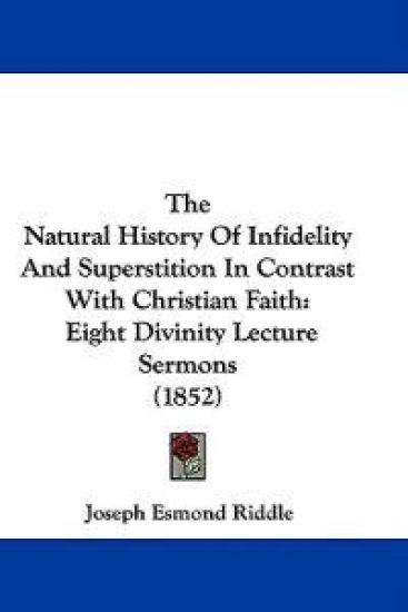 The Natural History Of Infidelity And Superstition In Contrast With Christian Faith: Eight Divinity Lecture Sermons (1852)