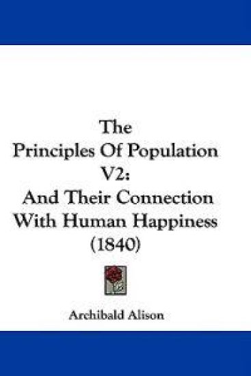 The Principles Of Population V2: And Their Connection With Human Happiness (1840)