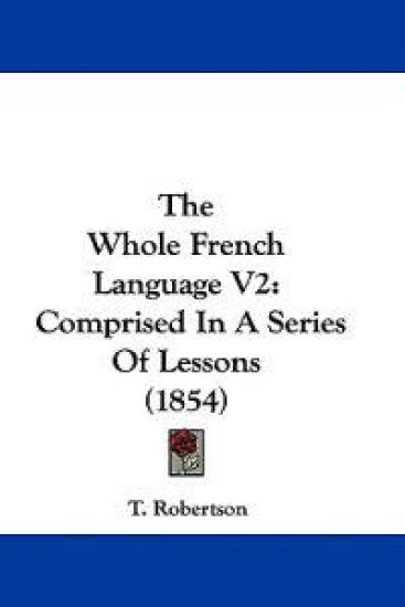 The Whole French Language V2: Comprised In A Series Of Lessons (1854)