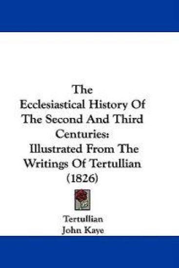 The Ecclesiastical History Of The Second And Third Centuries: Illustrated From The Writings Of Tertullian (1826)