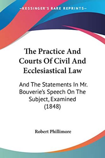 The Practice And Courts Of Civil And Ecclesiastical Law: And The Statements In Mr. Bouverie's Speech On The Subject, Examined (1848)