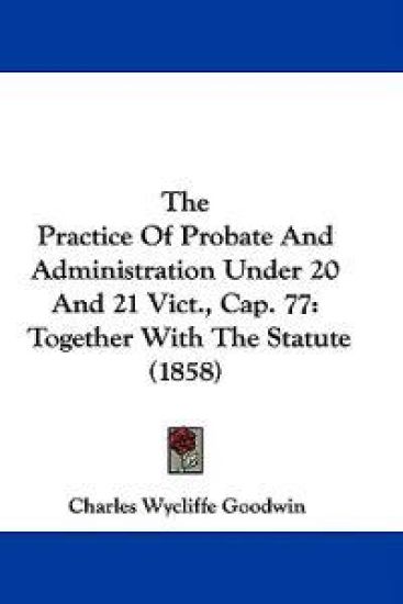 The Practice Of Probate And Administration Under 20 And 21 Vict., Cap. 77: Together With The Statute (1858)