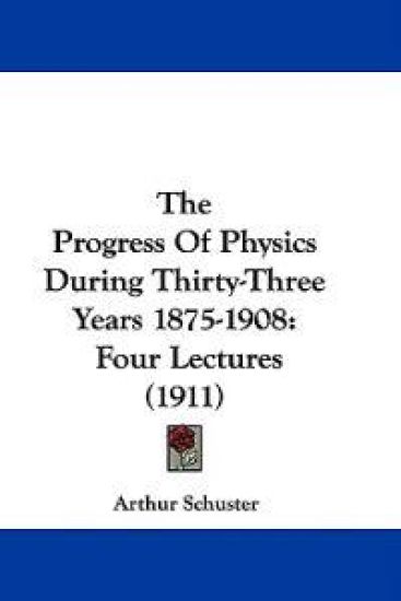 The Progress Of Physics During Thirty-Three Years 1875-1908