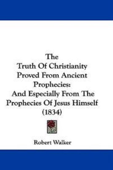 The Truth Of Christianity Proved From Ancient Prophecies: And Especially From The Prophecies Of Jesus Himself (1834)