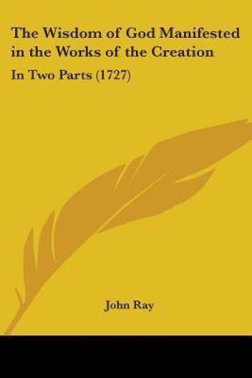 The Wisdom Of God Manifested In The Works Of The Creation: In Two Parts (1727)