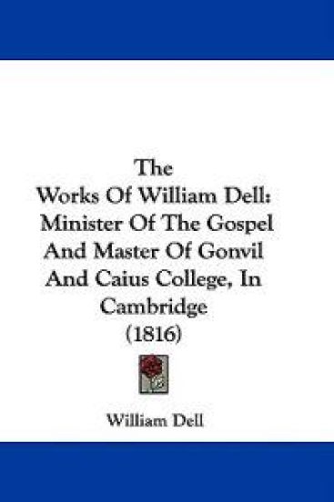The Works Of William Dell: Minister Of The Gospel And Master Of Gonvil And Caius College, In Cambridge (1816)