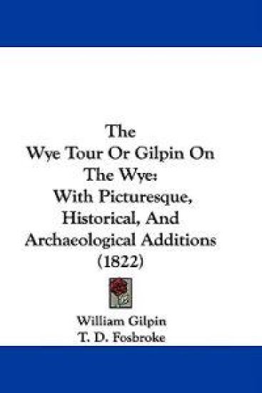 The Wye Tour Or Gilpin On The Wye: With Picturesque, Historical, And Archaeological Additions (1822)