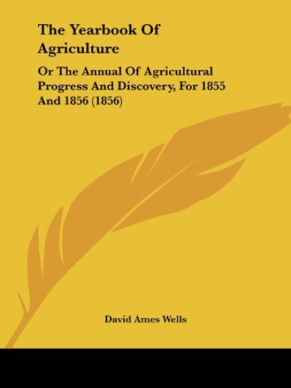 The Yearbook Of Agriculture: Or The Annual Of Agricultural Progress And Discovery, For 1855 And 1856 (1856)