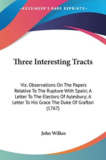Three Interesting Tracts: Viz. Observations On The Papers Relative To The Rupture With Spain; A Letter To The Electors Of Aylesbury; A Letter To His G