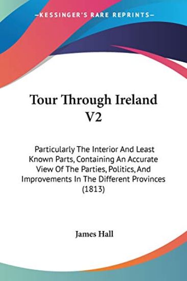 Tour Through Ireland V2: Particularly The Interior And Least Known Parts, Containing An Accurate View Of The Parties, Politics, And Improvements In Th