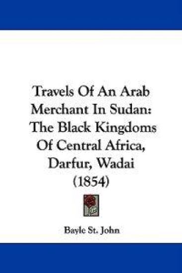 Travels Of An Arab Merchant In Sudan: The Black Kingdoms Of Central Africa, Darfur, Wadai (1854)