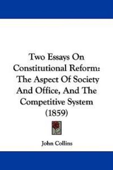 Two Essays On Constitutional Reform: The Aspect Of Society And Office, And The Competitive System (1859)