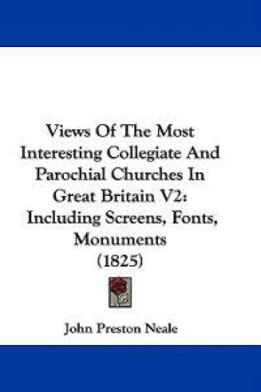 Views Of The Most Interesting Collegiate And Parochial Churches In Great Britain V2: Including Screens, Fonts, Monuments (1825)