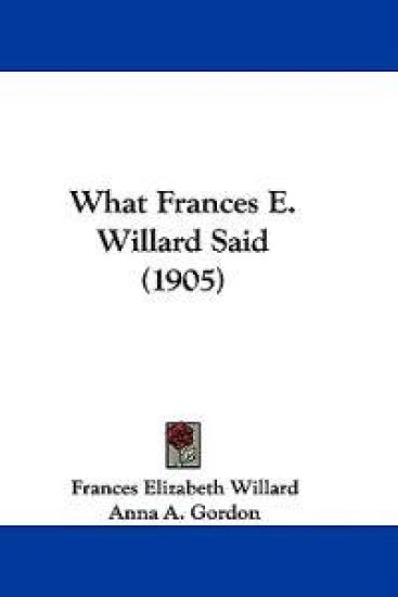 What Frances E. Willard Said (1905)