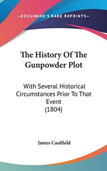 The History Of The Gunpowder Plot: With Several Historical Circumstances Prior To That Event (1804)