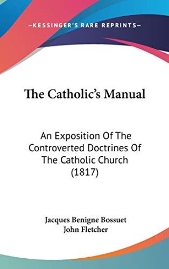 The Catholic's Manual: An Exposition Of The Controverted Doctrines Of The Catholic Church (1817)