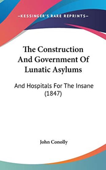 The Construction And Government Of Lunatic Asylums: And Hospitals For The Insane (1847)
