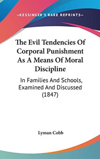 The Evil Tendencies Of Corporal Punishment As A Means Of Moral Discipline: In Families And Schools, Examined And Discussed (1847)