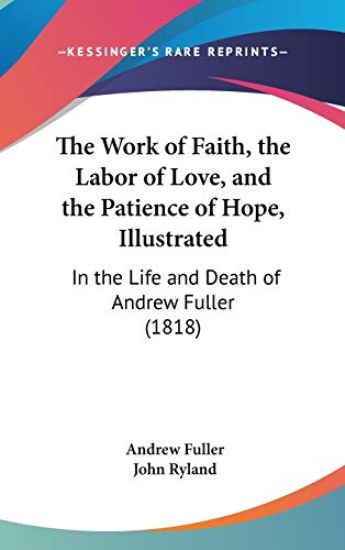The Work Of Faith, The Labor Of Love, And The Patience Of Hope, Illustrated: In The Life And Death Of Andrew Fuller (1818)