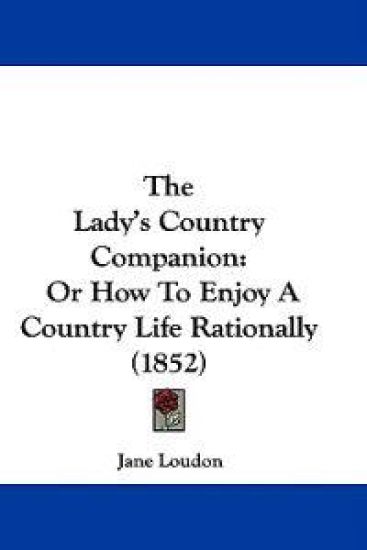 The Lady's Country Companion: Or How To Enjoy A Country Life Rationally (1852)