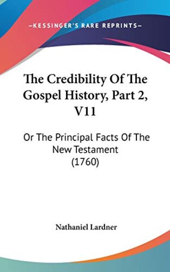 The Credibility Of The Gospel History, Part 2, V11: Or The Principal Facts Of The New Testament (1760)