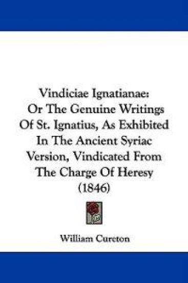 Vindiciae Ignatianae: Or The Genuine Writings Of St. Ignatius, As Exhibited In The Ancient Syriac Version, Vindicated From The Charge Of Heresy (1846)