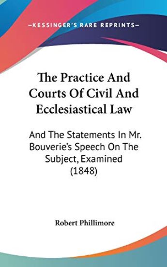 The Practice And Courts Of Civil And Ecclesiastical Law: And The Statements In Mr. Bouverie's Speech On The Subject, Examined (1848)