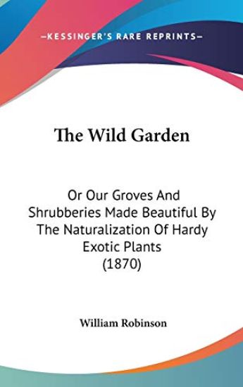 The Wild Garden: Or Our Groves And Shrubberies Made Beautiful By The Naturalization Of Hardy Exotic Plants (1870)