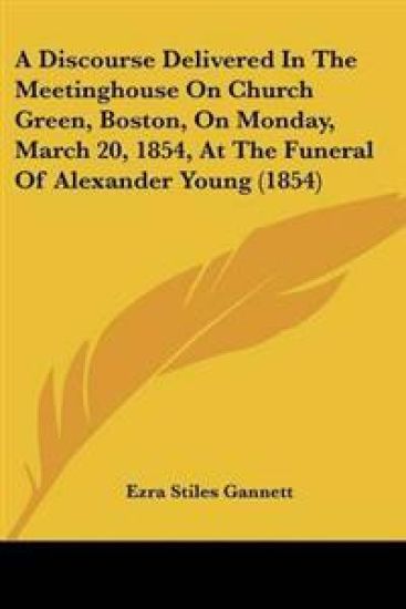 Discourse Delivered In The Meetinghouse On Church Green, Boston, On Monday, March 20, 1854, At The Funeral Of Alexander Young (1854)