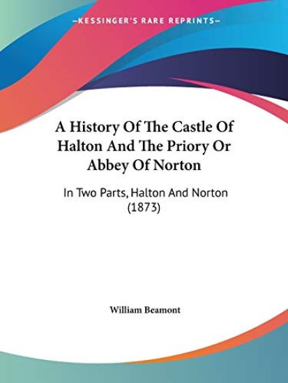 History Of The Castle Of Halton And The Priory Or Abbey Of Norton