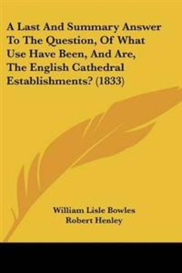 Last And Summary Answer To The Question, Of What Use Have Been, And Are, The English Cathedral Establishments? (1833)