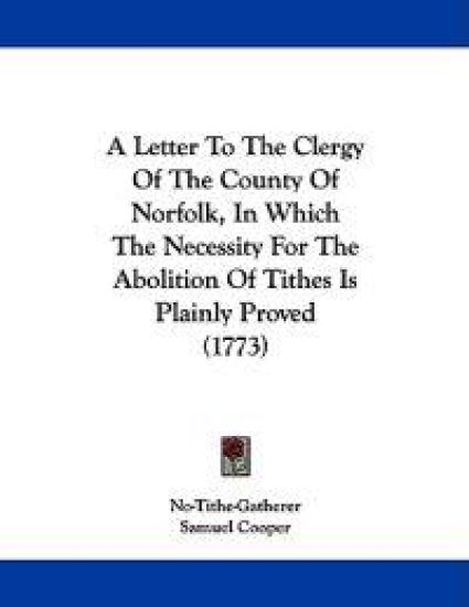 A Letter to the Clergy of the County of Norfolk, in Which the Necessity for the Abolition of Tithes Is Plainly Proved