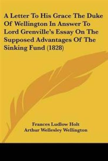 Letter To His Grace The Duke Of Wellington In Answer To Lord Grenville's Essay On The Supposed Advantages Of The Sinking Fund (1828)